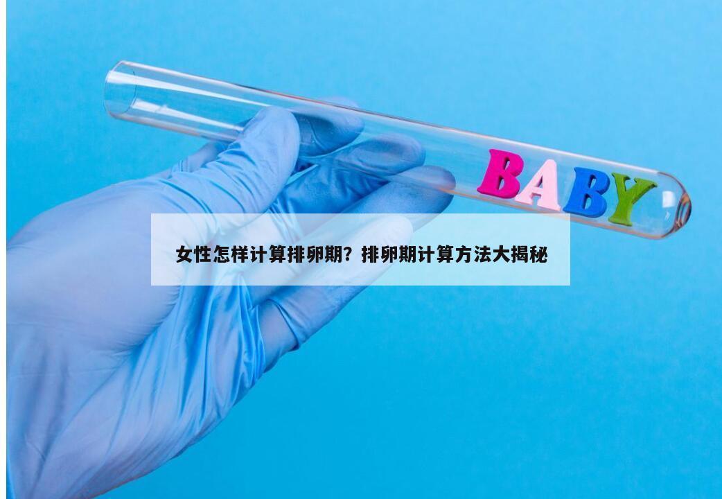 女性怎样计算排卵期？排卵期计算方法大揭秘