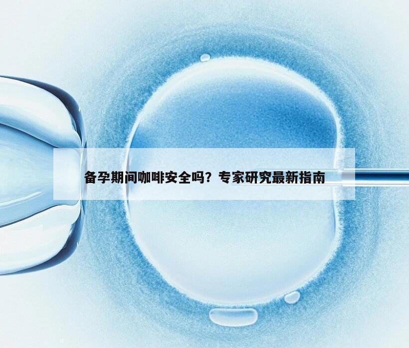 备孕期间咖啡安全吗？专家研究最新指南