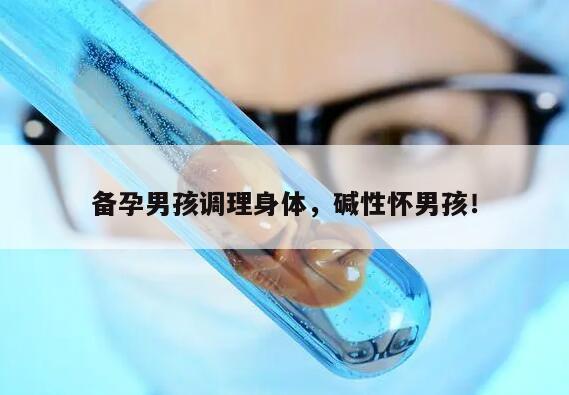 备孕男孩调理身体，碱性怀男孩！