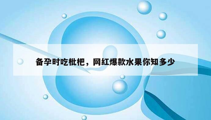 备孕时吃枇杷，网红爆款水果你知多少
