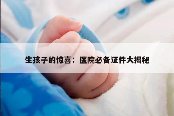 生孩子的惊喜：医院必备证件大揭秘