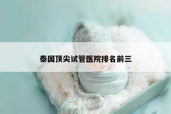 泰国顶尖试管医院排名前三