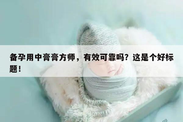 备孕用中膏膏方师，有效可靠吗？这是个好标题！