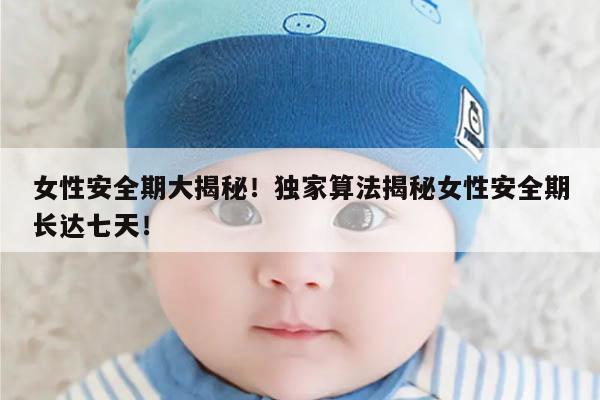 女性安全期大揭秘！独家算法揭秘女性安全期长达七天！