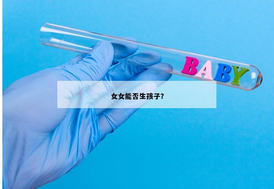女女能否生孩子？