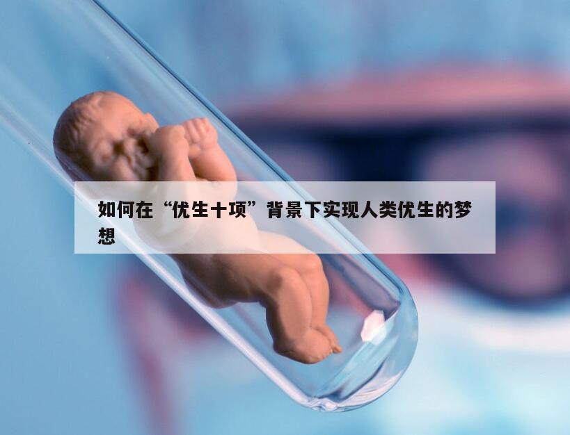 如何在“优生十项”背景下实现人类优生的梦想