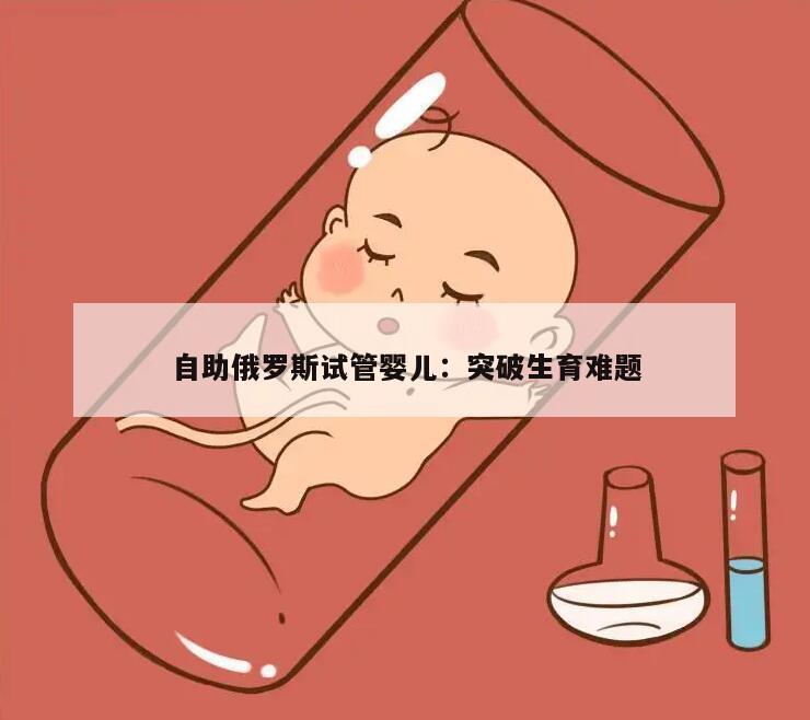 自助俄罗斯试管婴儿：突破生育难题