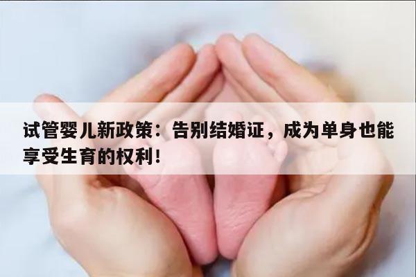 试管婴儿新政策：告别结婚证，成为单身也能享受生育的权利！