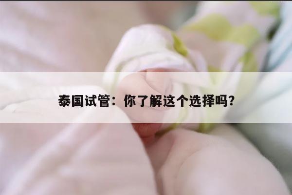 泰国试管：你了解这个选择吗？