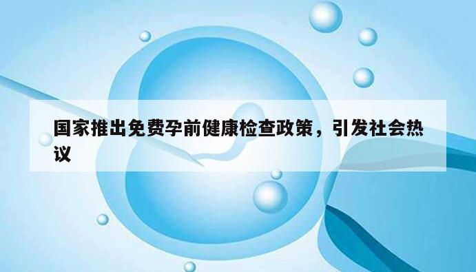 国家推出免费孕前健康检查政策，引发社会热议