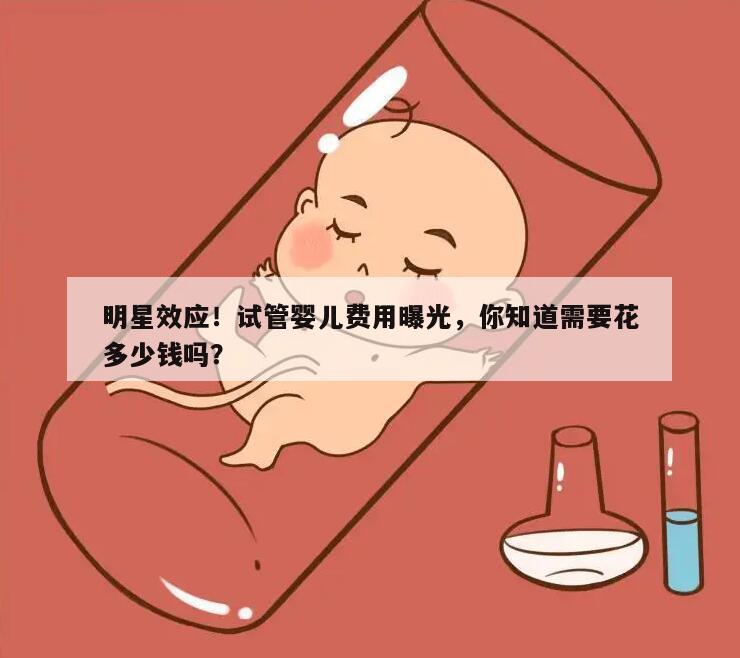 明星效应！试管婴儿费用曝光，你知道需要花多少钱吗？