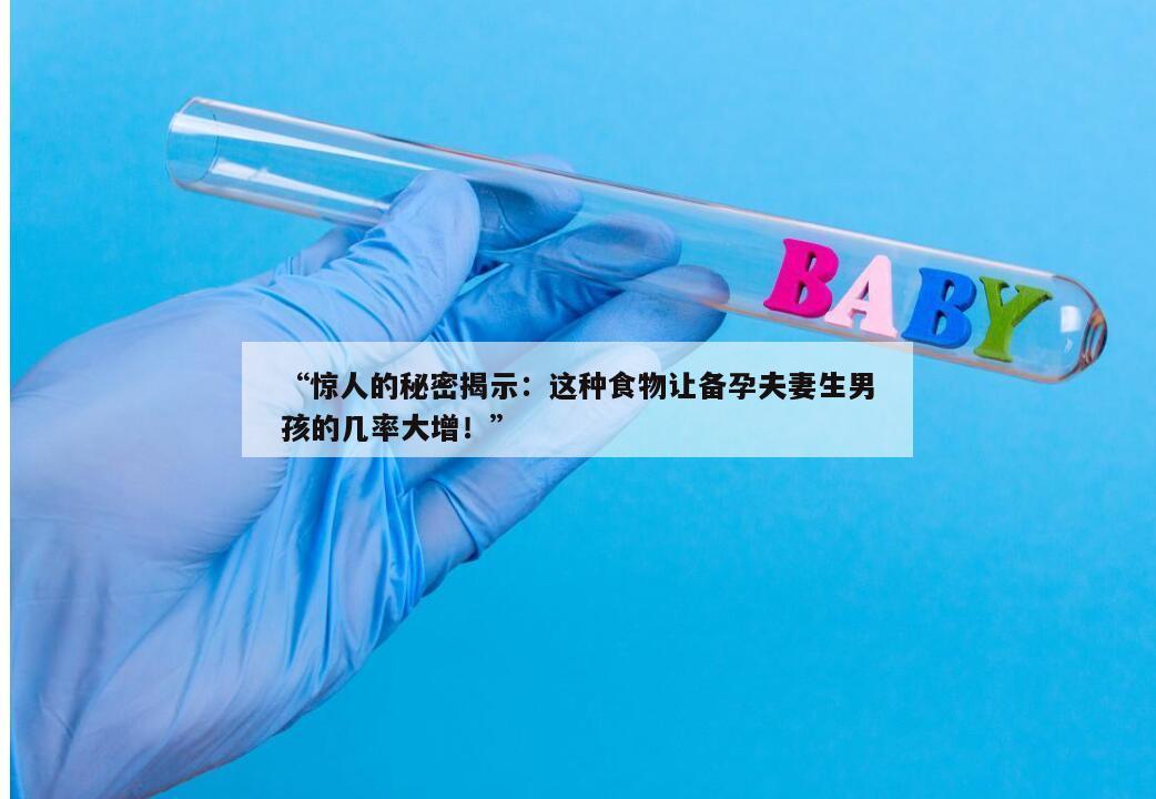 “惊人的秘密揭示：这种食物让备孕夫妻生男孩的几率大增！”