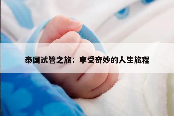泰国试管之旅：享受奇妙的人生旅程