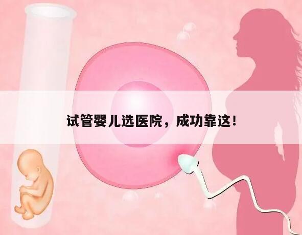 试管婴儿选医院，成功靠这！