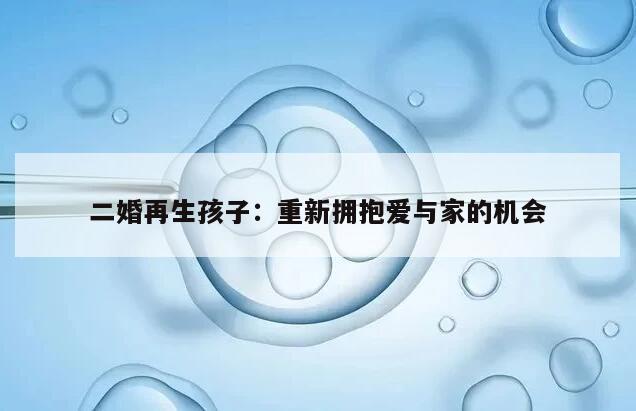 二婚再生孩子：重新拥抱爱与家的机会