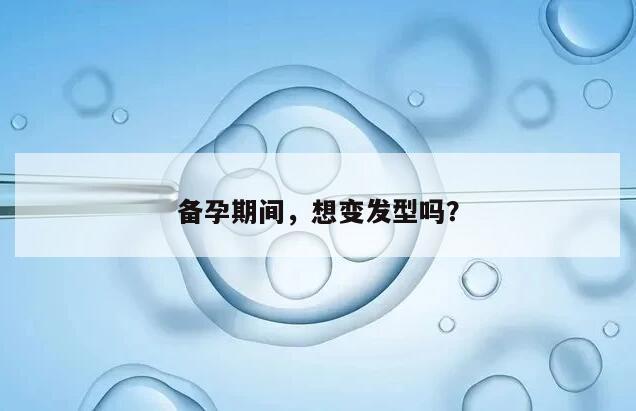 备孕期间，想变发型吗？