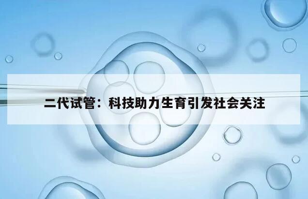 二代试管：科技助力生育引发社会关注