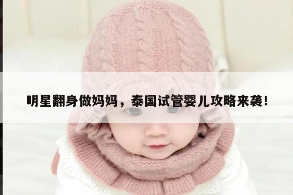 明星翻身做妈妈，泰国试管婴儿攻略来袭！