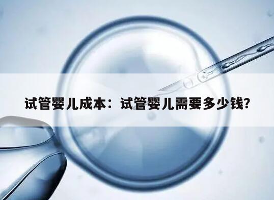 试管婴儿成本：试管婴儿需要多少钱？