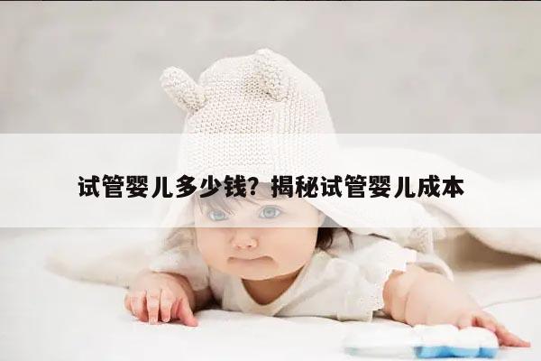 试管婴儿多少钱？揭秘试管婴儿成本