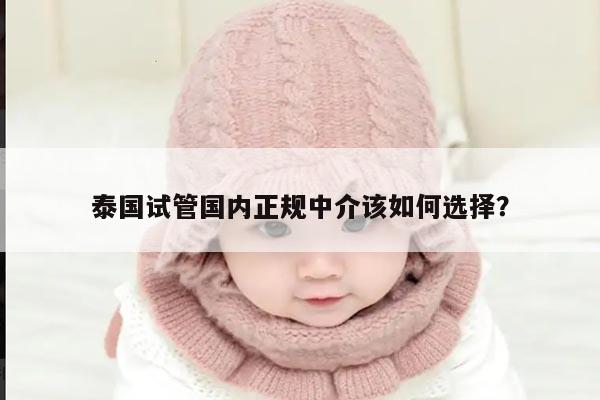 泰国试管国内正规中介该如何选择？