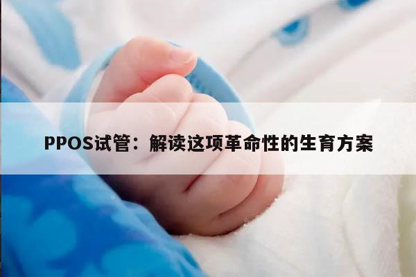 PPOS试管：解读这项革命性的生育方案