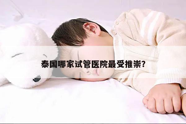 泰国哪家试管医院最受推崇？