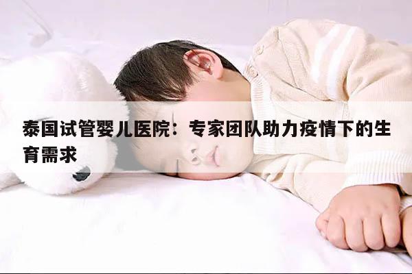 泰国试管婴儿医院：专家团队助力疫情下的生育需求