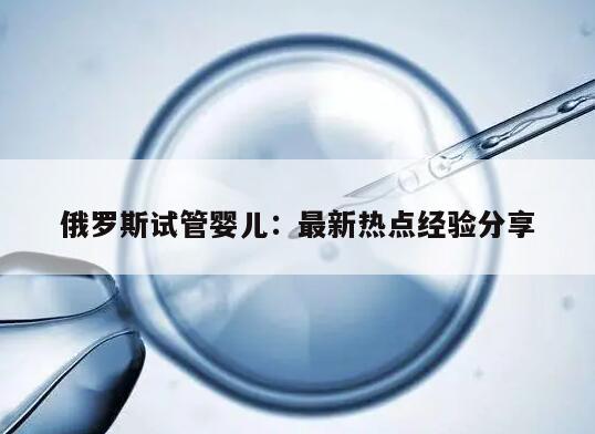 俄罗斯试管婴儿：最新热点经验分享