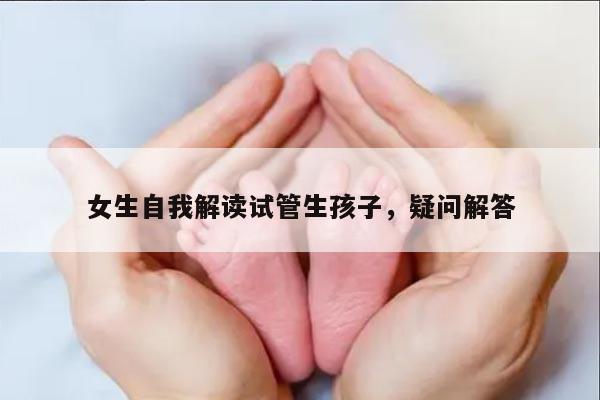 女生自我解读试管生孩子，疑问解答