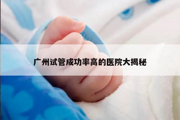 广州试管成功率高的医院大揭秘