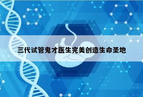 三代试管鬼才医生完美创造生命圣地