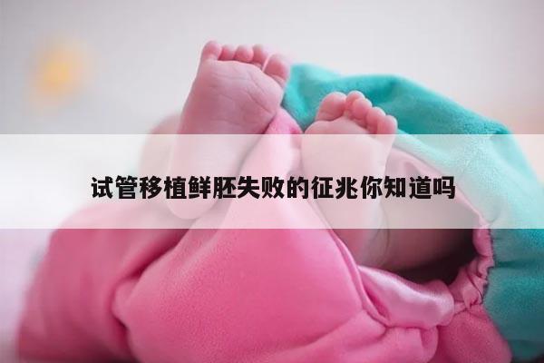 试管移植鲜胚失败的征兆你知道吗
