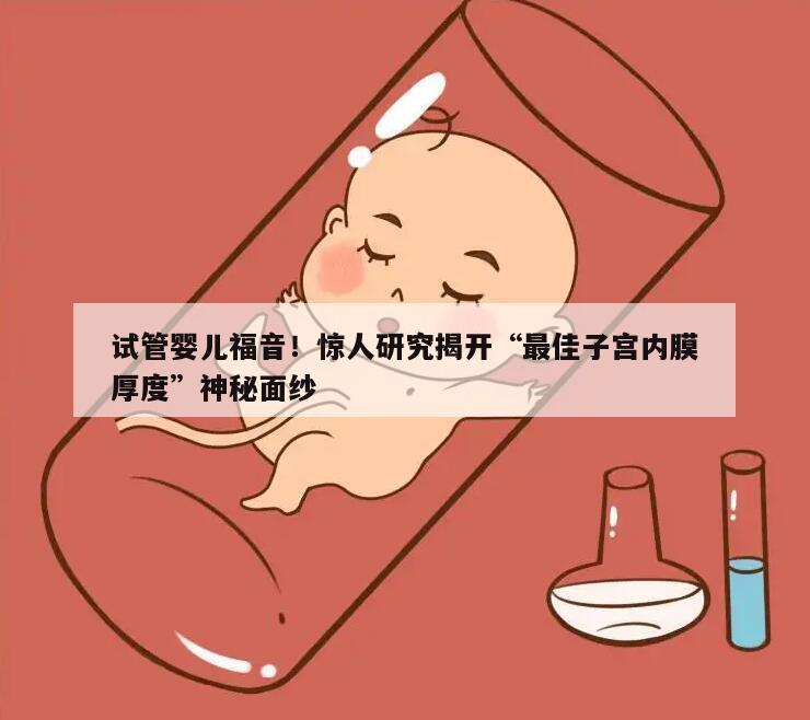试管婴儿福音！惊人研究揭开“最佳子宫内膜厚度”神秘面纱