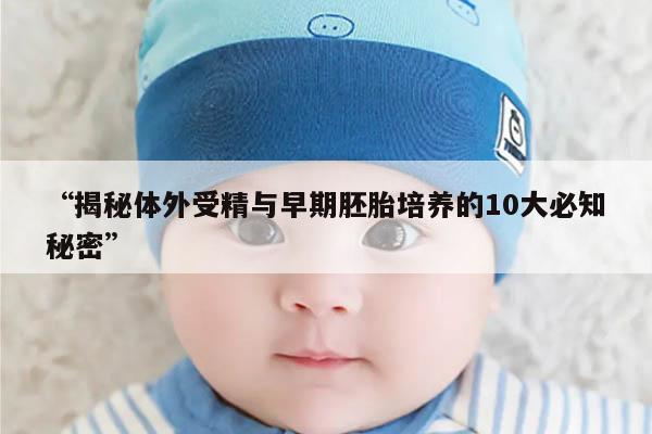 “揭秘体外受精与早期胚胎培养的10大必知秘密”