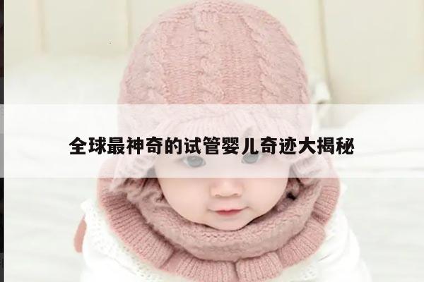 全球最神奇的试管婴儿奇迹大揭秘