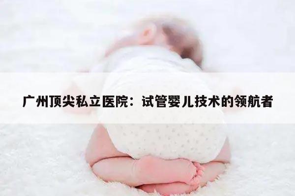 广州顶尖私立医院：试管婴儿技术的领航者