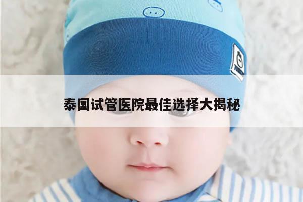 泰国试管医院最佳选择大揭秘