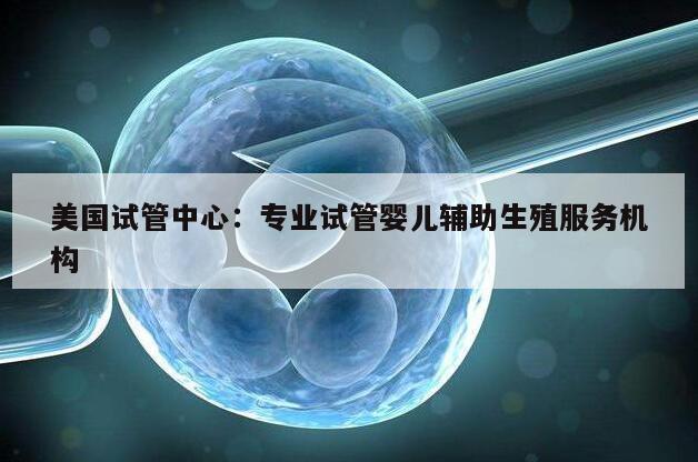 美国试管中心：专业试管婴儿辅助生殖服务机构