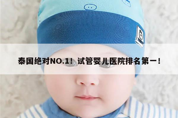 泰国绝对NO.1！试管婴儿医院排名第一！