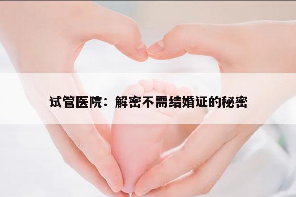 试管医院：解密不需结婚证的秘密