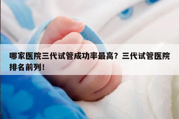 哪家医院三代试管成功率最高？三代试管医院排名前列！