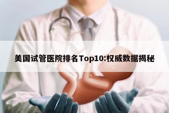 美国试管医院排名Top10:权威数据揭秘