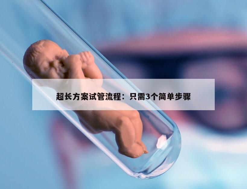 超长方案试管流程：只需3个简单步骤