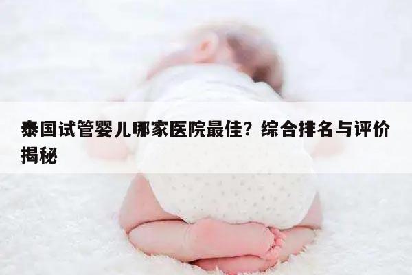泰国试管婴儿哪家医院最佳？综合排名与评价揭秘