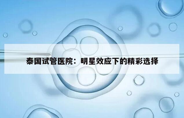 泰国试管医院：明星效应下的精彩选择