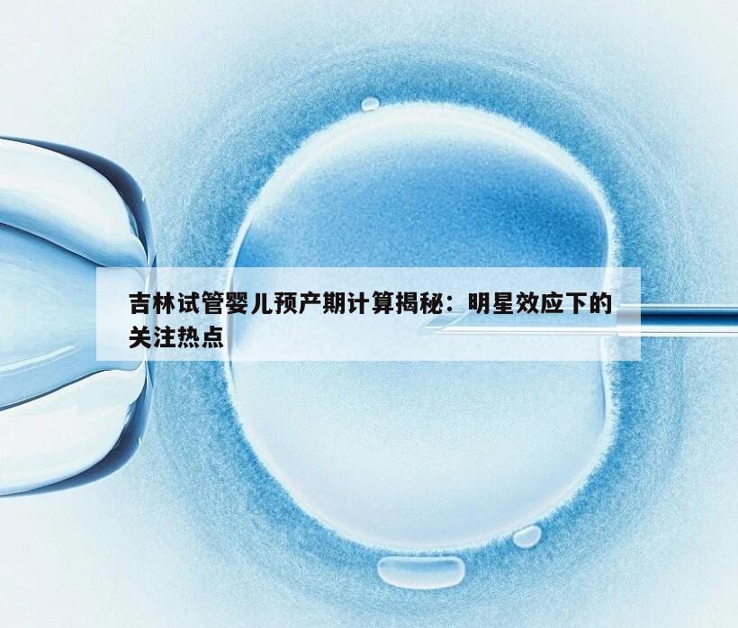吉林试管婴儿预产期计算揭秘：明星效应下的关注热点
