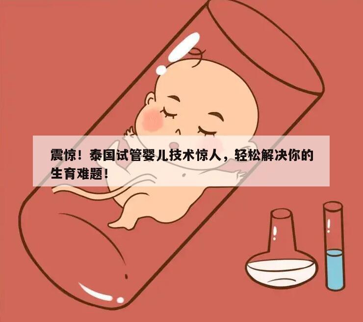 震惊！泰国试管婴儿技术惊人，轻松解决你的生育难题！