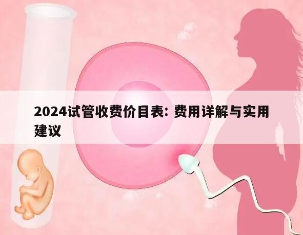 2024试管收费价目表: 费用详解与实用建议
