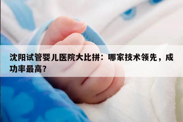 沈阳试管婴儿医院大比拼：哪家技术领先，成功率最高？